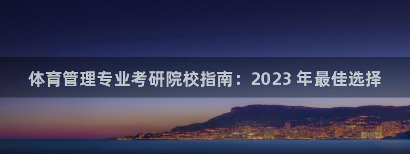 必一体育登录：体育管理专业考研院校指南：2023 年最佳选择