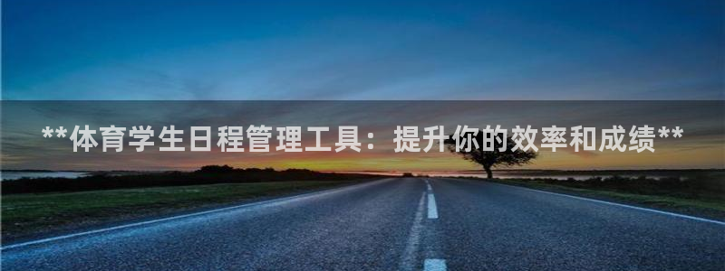 必一体育黑平台：**体育学生日程管理工具：提升你的效率和成绩