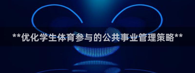 必一运动短信：**优化学生体育参与的公共事业管理策略**